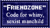 friendzone: code for whiny, sexist man child.