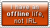 I have an offline life, not an IRL.